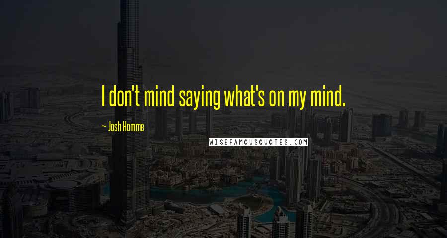Josh Homme Quotes: I don't mind saying what's on my mind.