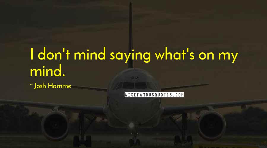 Josh Homme Quotes: I don't mind saying what's on my mind.