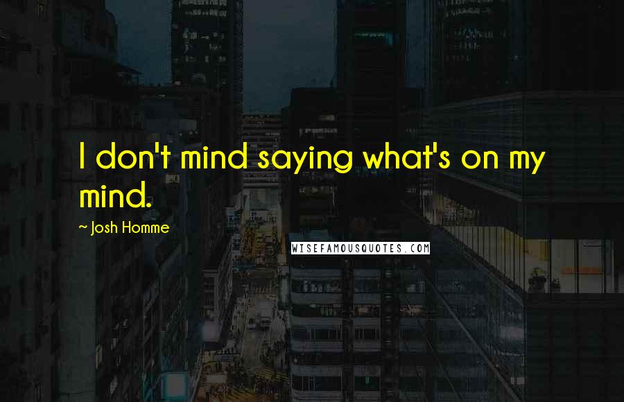 Josh Homme Quotes: I don't mind saying what's on my mind.