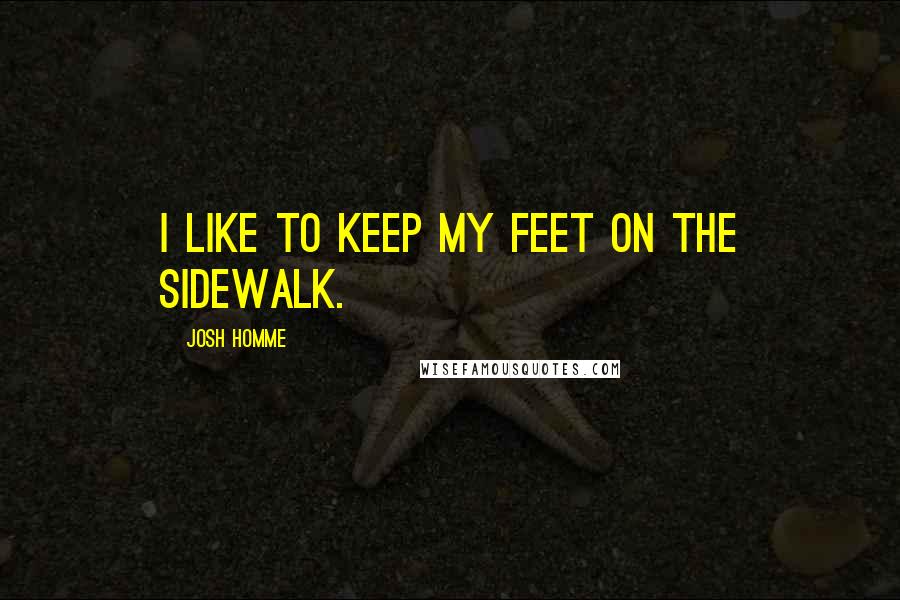 Josh Homme Quotes: I like to keep my feet on the sidewalk.