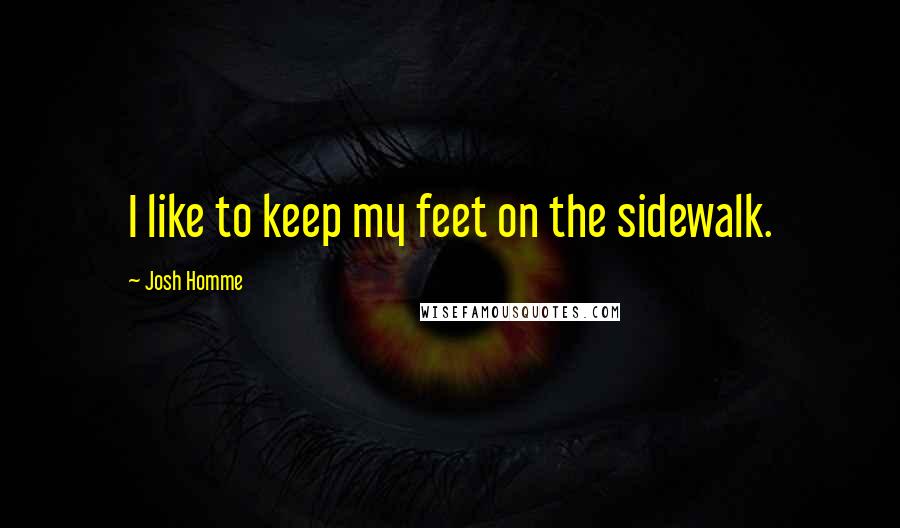 Josh Homme Quotes: I like to keep my feet on the sidewalk.