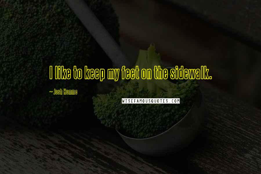 Josh Homme Quotes: I like to keep my feet on the sidewalk.