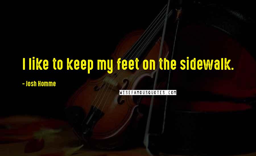 Josh Homme Quotes: I like to keep my feet on the sidewalk.