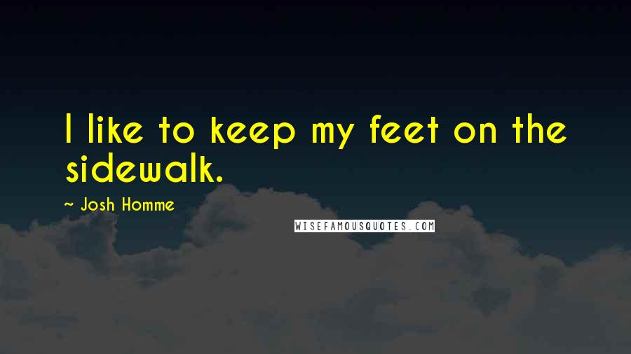 Josh Homme Quotes: I like to keep my feet on the sidewalk.