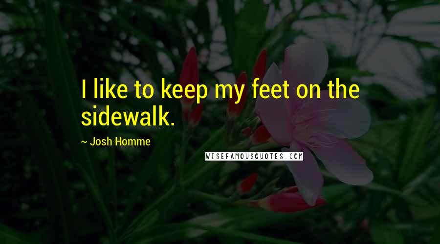 Josh Homme Quotes: I like to keep my feet on the sidewalk.