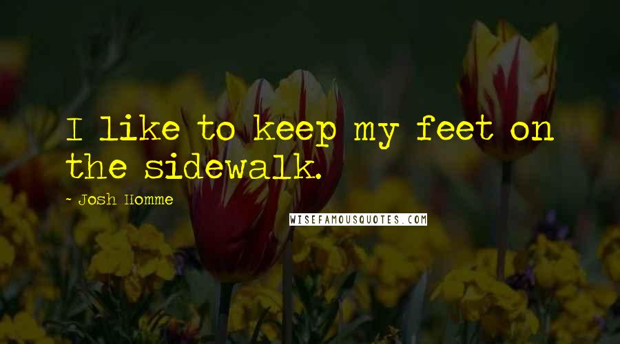 Josh Homme Quotes: I like to keep my feet on the sidewalk.