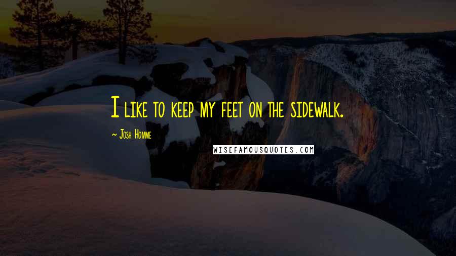 Josh Homme Quotes: I like to keep my feet on the sidewalk.