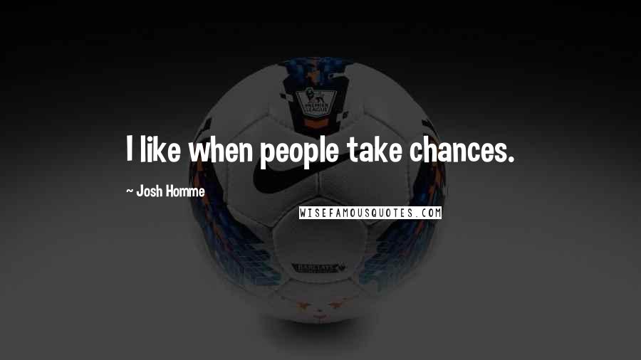 Josh Homme Quotes: I like when people take chances.