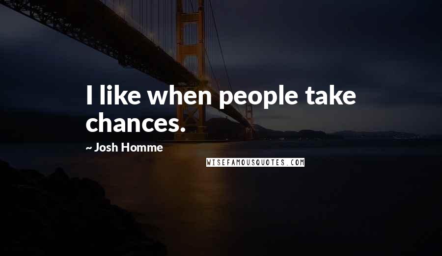 Josh Homme Quotes: I like when people take chances.
