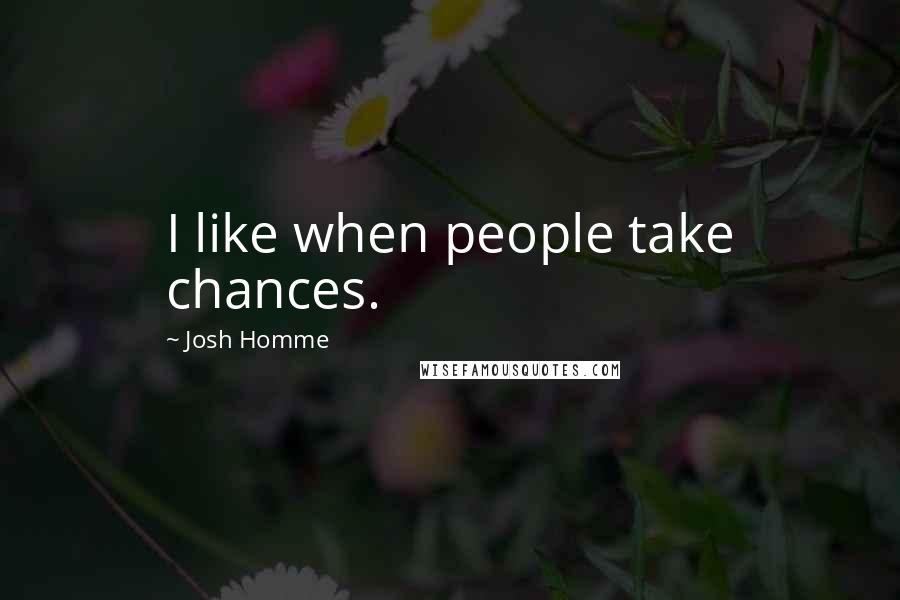 Josh Homme Quotes: I like when people take chances.
