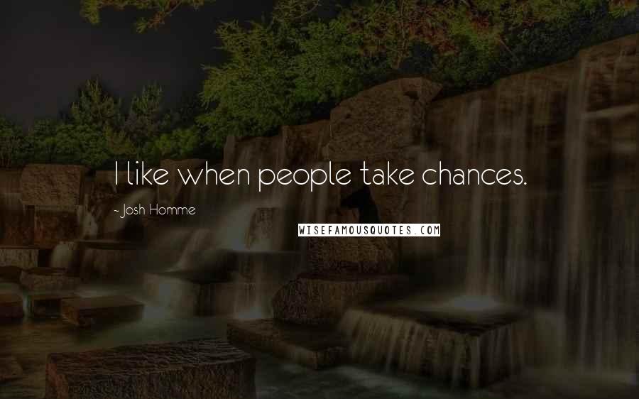 Josh Homme Quotes: I like when people take chances.
