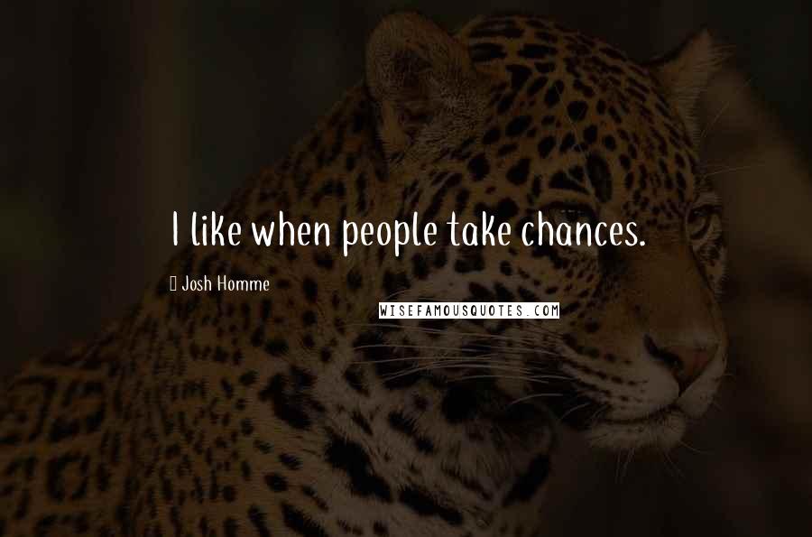 Josh Homme Quotes: I like when people take chances.