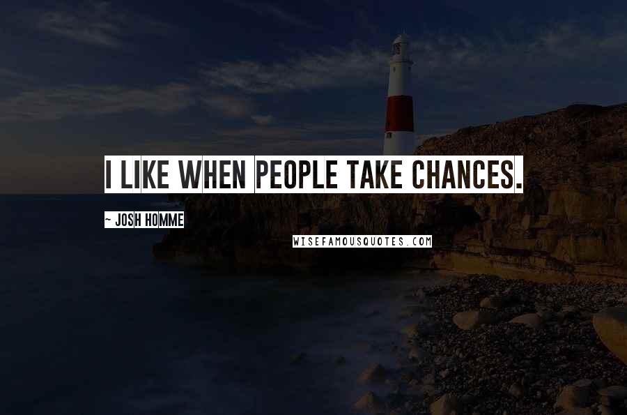 Josh Homme Quotes: I like when people take chances.