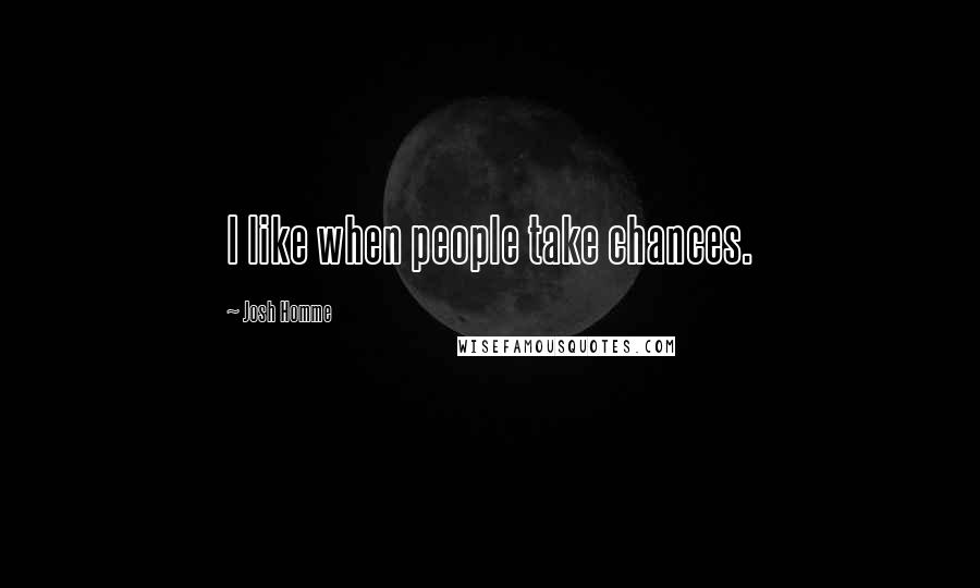 Josh Homme Quotes: I like when people take chances.