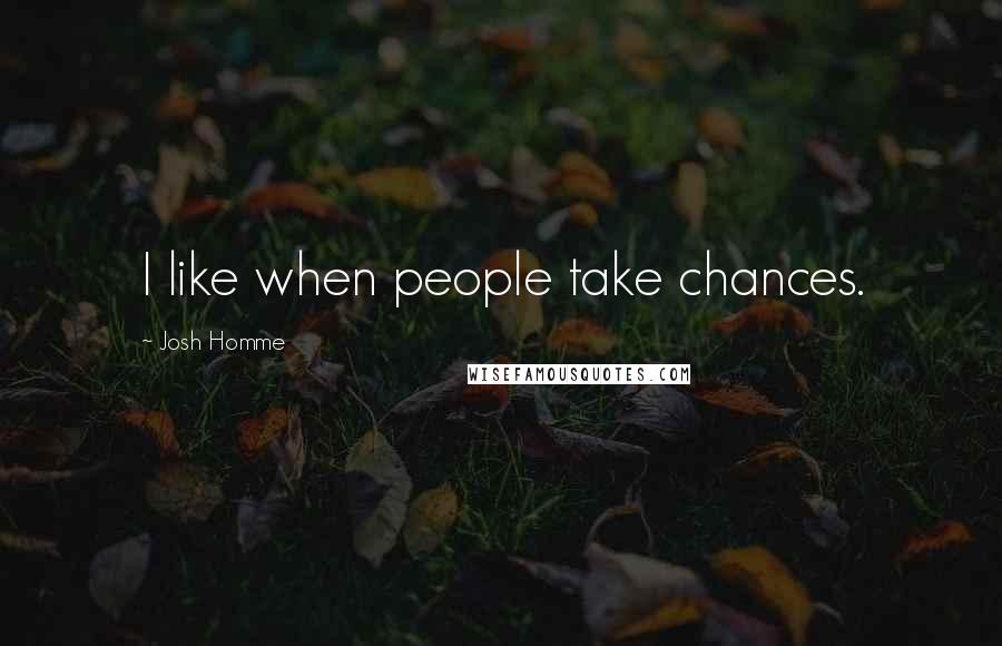 Josh Homme Quotes: I like when people take chances.