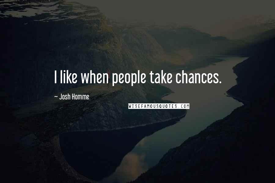 Josh Homme Quotes: I like when people take chances.