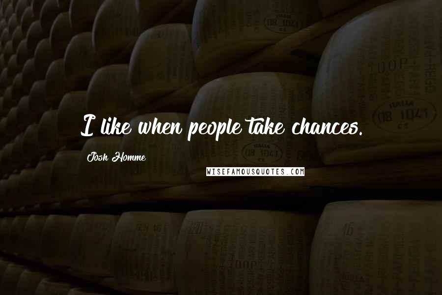 Josh Homme Quotes: I like when people take chances.