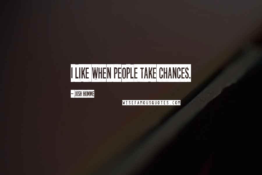 Josh Homme Quotes: I like when people take chances.
