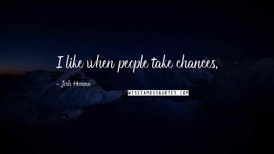 Josh Homme Quotes: I like when people take chances.
