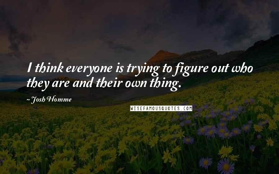 Josh Homme Quotes: I think everyone is trying to figure out who they are and their own thing.