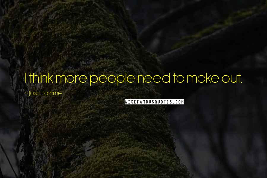 Josh Homme Quotes: I think more people need to make out.