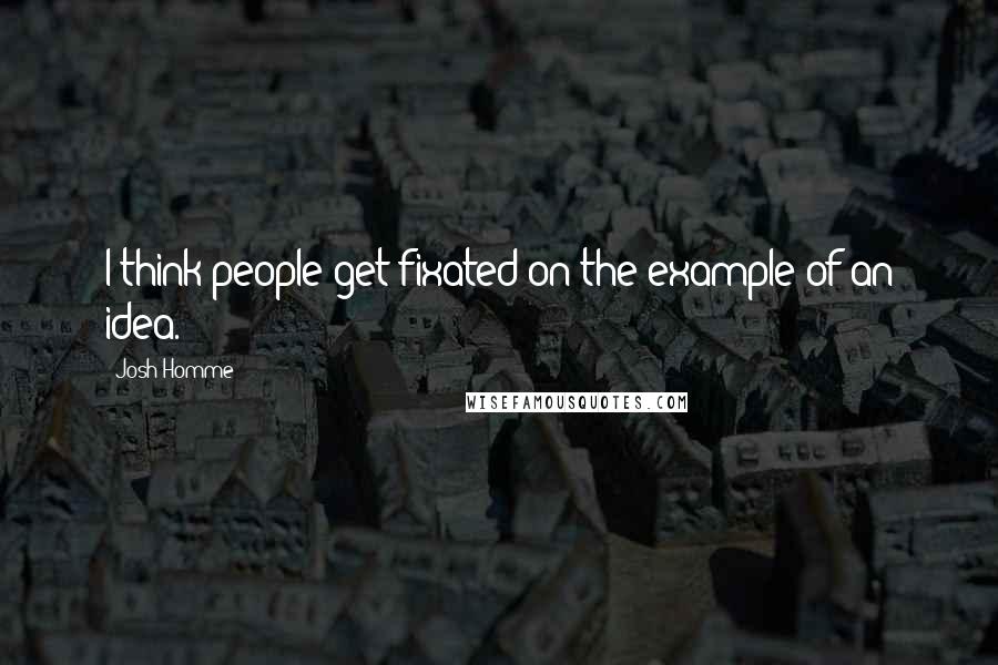 Josh Homme Quotes: I think people get fixated on the example of an idea.