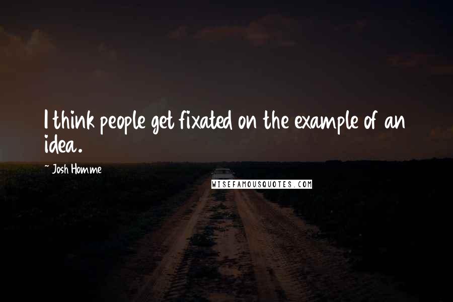 Josh Homme Quotes: I think people get fixated on the example of an idea.