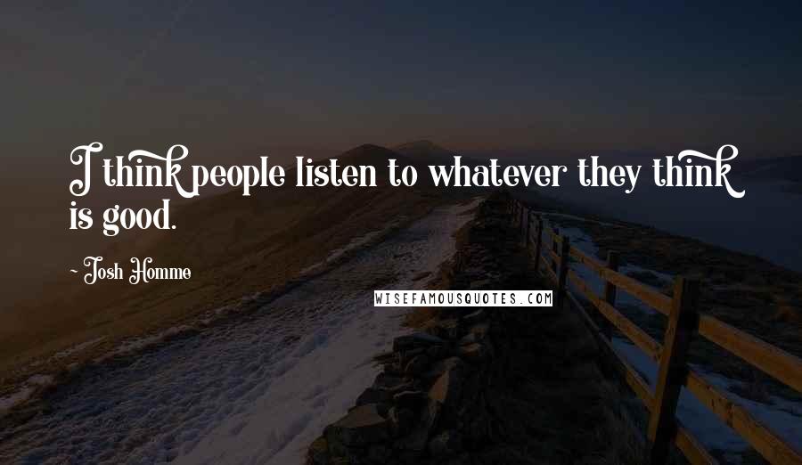 Josh Homme Quotes: I think people listen to whatever they think is good.