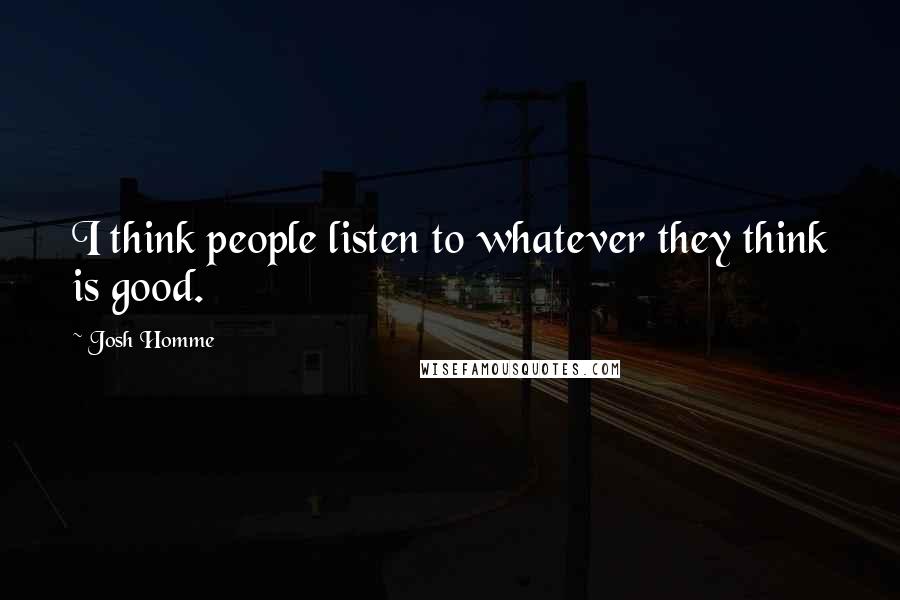 Josh Homme Quotes: I think people listen to whatever they think is good.