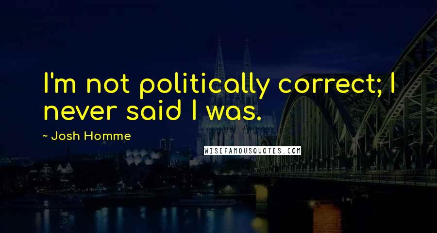 Josh Homme Quotes: I'm not politically correct; I never said I was.