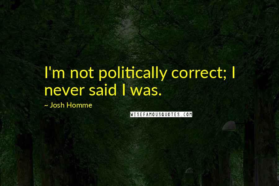 Josh Homme Quotes: I'm not politically correct; I never said I was.