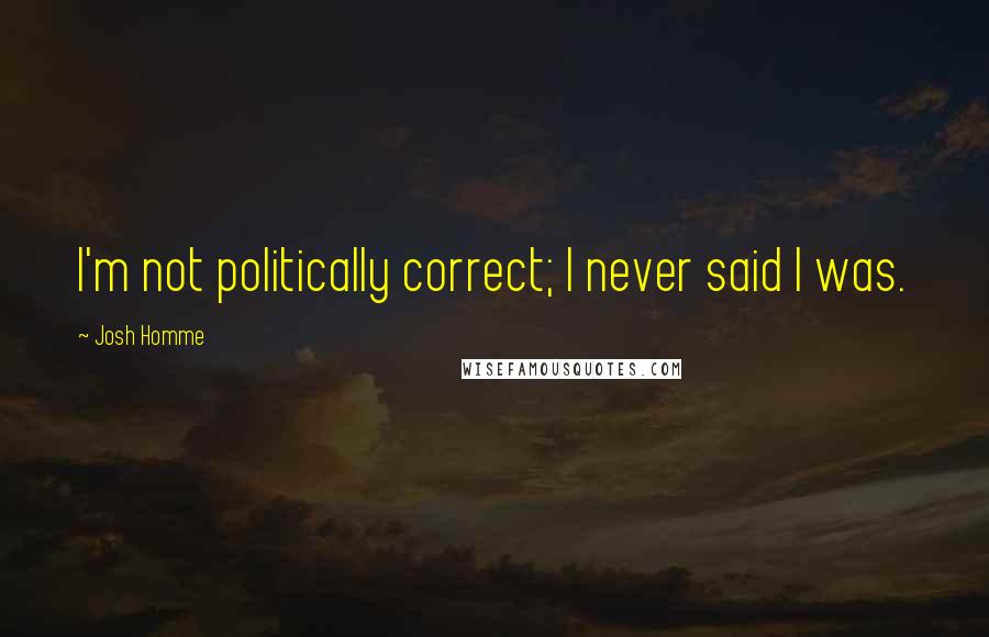 Josh Homme Quotes: I'm not politically correct; I never said I was.