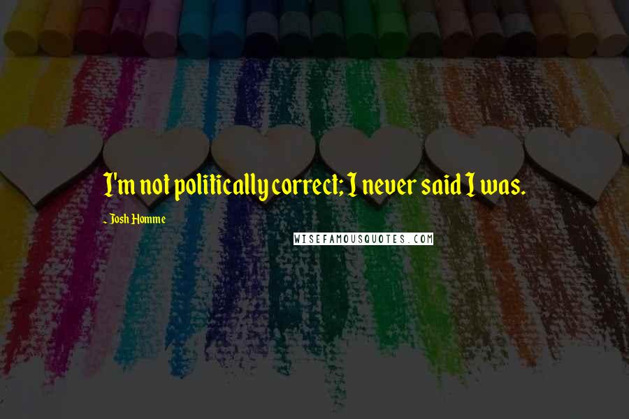 Josh Homme Quotes: I'm not politically correct; I never said I was.