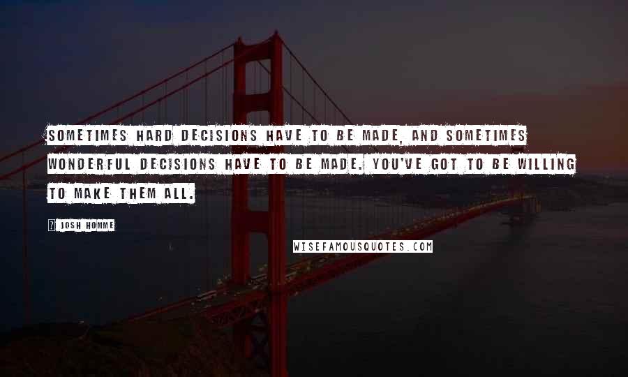 Josh Homme Quotes: Sometimes hard decisions have to be made, and sometimes wonderful decisions have to be made. You've got to be willing to make them all.