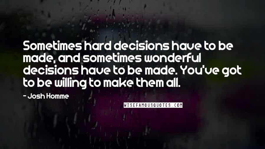 Josh Homme Quotes: Sometimes hard decisions have to be made, and sometimes wonderful decisions have to be made. You've got to be willing to make them all.