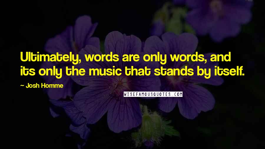 Josh Homme Quotes: Ultimately, words are only words, and its only the music that stands by itself.