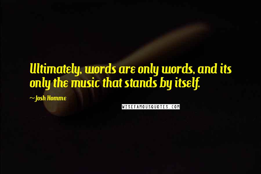 Josh Homme Quotes: Ultimately, words are only words, and its only the music that stands by itself.