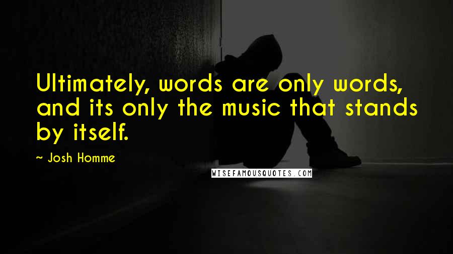 Josh Homme Quotes: Ultimately, words are only words, and its only the music that stands by itself.