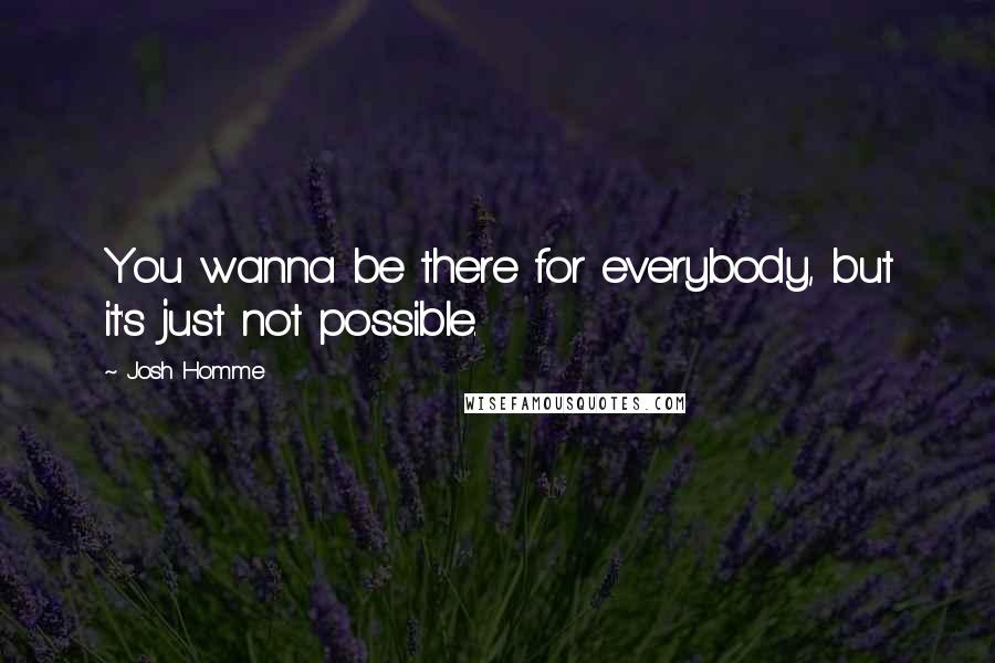 Josh Homme Quotes: You wanna be there for everybody, but it's just not possible.