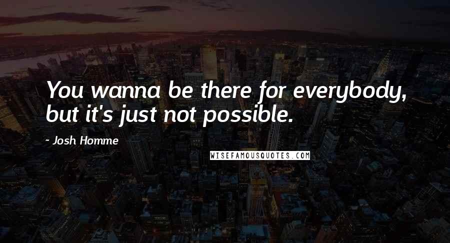 Josh Homme Quotes: You wanna be there for everybody, but it's just not possible.