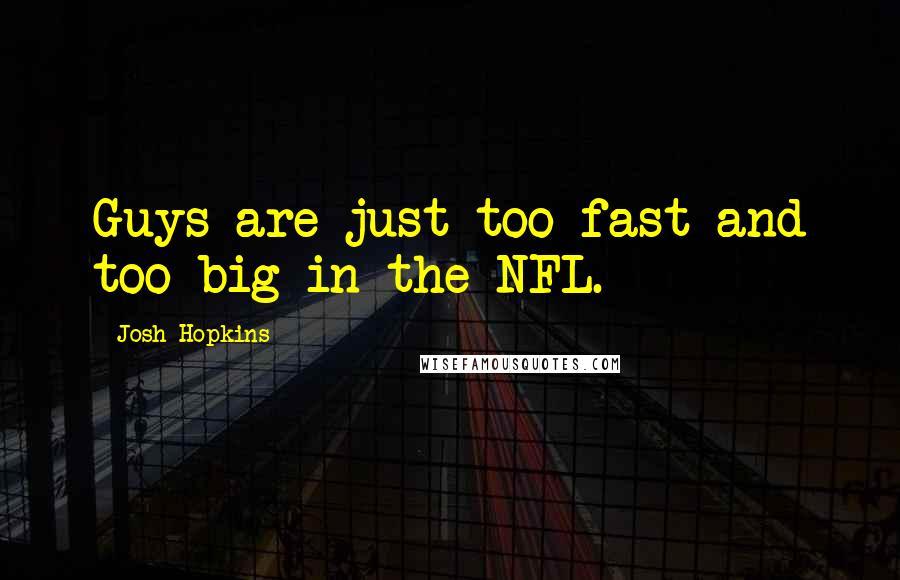 Josh Hopkins Quotes: Guys are just too fast and too big in the NFL.