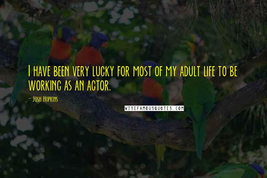 Josh Hopkins Quotes: I have been very lucky for most of my adult life to be working as an actor.