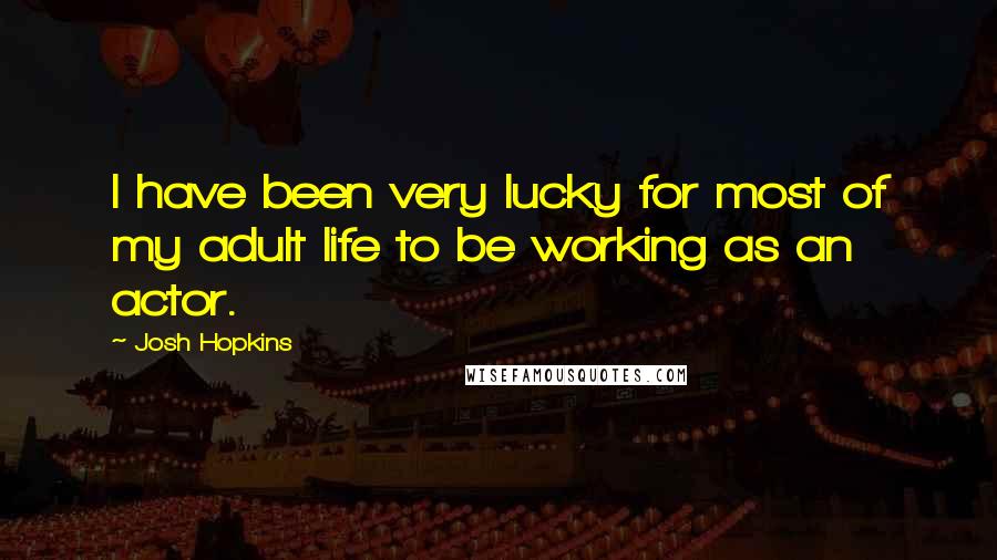 Josh Hopkins Quotes: I have been very lucky for most of my adult life to be working as an actor.