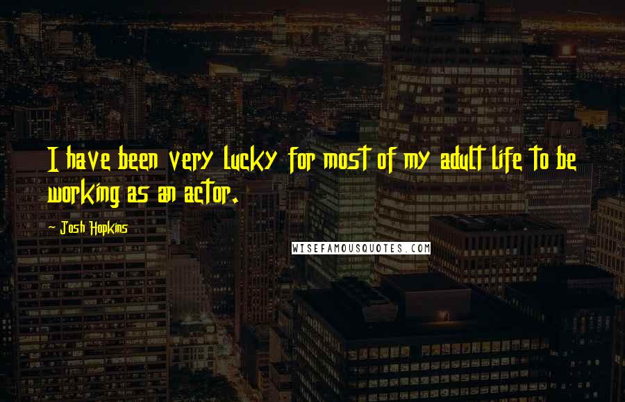 Josh Hopkins Quotes: I have been very lucky for most of my adult life to be working as an actor.
