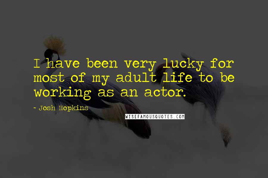 Josh Hopkins Quotes: I have been very lucky for most of my adult life to be working as an actor.