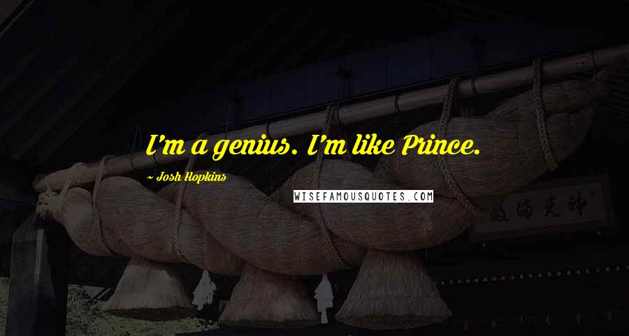 Josh Hopkins Quotes: I'm a genius. I'm like Prince.