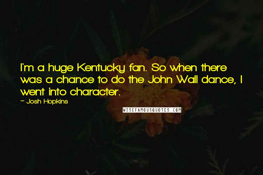 Josh Hopkins Quotes: I'm a huge Kentucky fan. So when there was a chance to do the John Wall dance, I went into character.