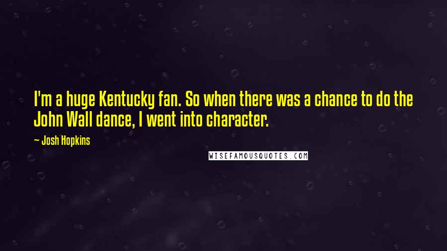 Josh Hopkins Quotes: I'm a huge Kentucky fan. So when there was a chance to do the John Wall dance, I went into character.