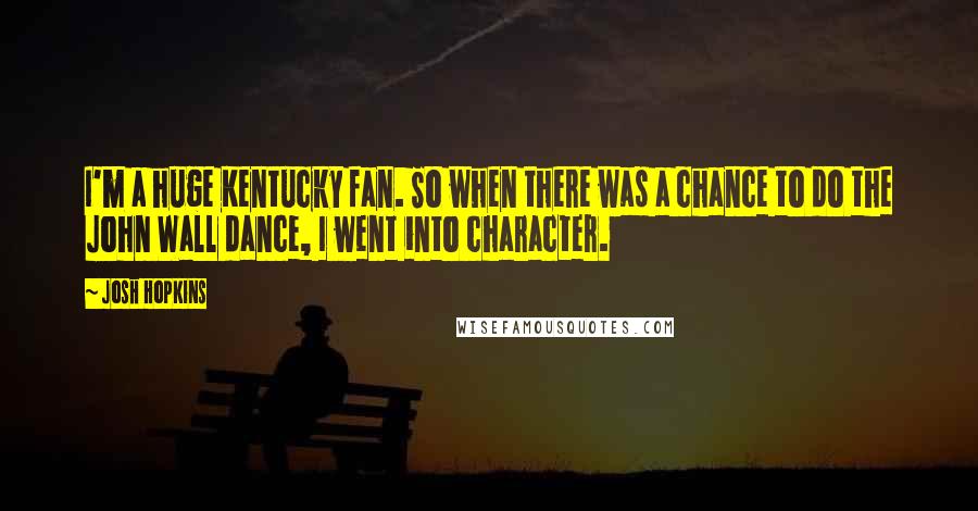 Josh Hopkins Quotes: I'm a huge Kentucky fan. So when there was a chance to do the John Wall dance, I went into character.