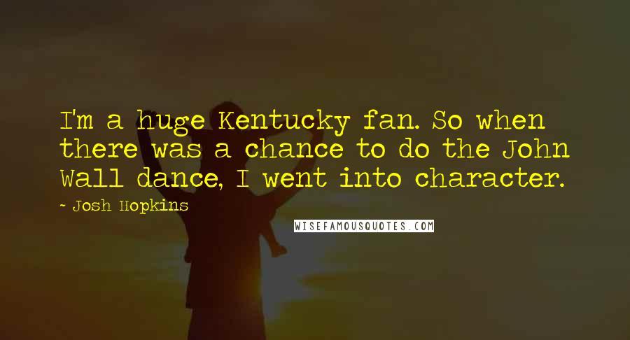 Josh Hopkins Quotes: I'm a huge Kentucky fan. So when there was a chance to do the John Wall dance, I went into character.